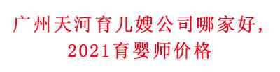 廣州天河育兒嫂公司哪家好？2021育嬰師價格